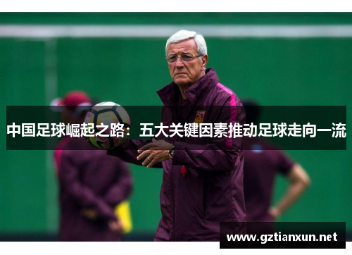 中国足球崛起之路：五大关键因素推动足球走向一流