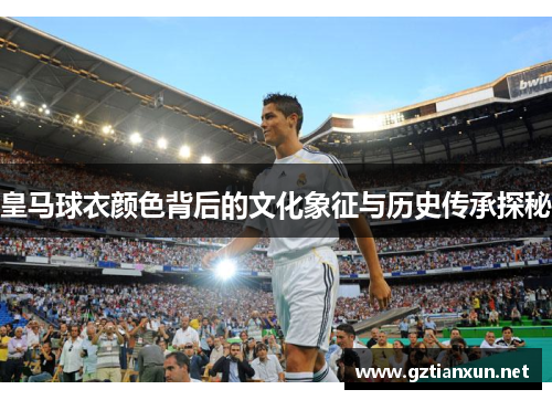 皇马球衣颜色背后的文化象征与历史传承探秘