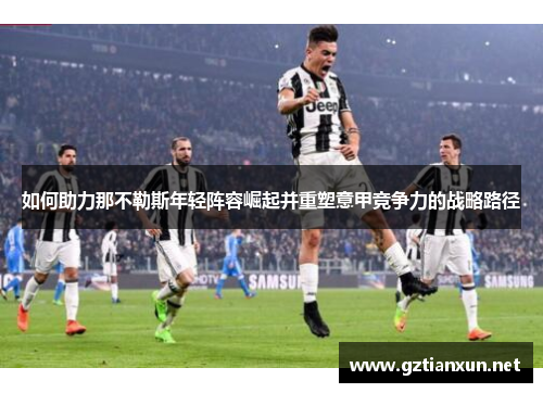 如何助力那不勒斯年轻阵容崛起并重塑意甲竞争力的战略路径