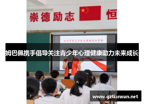 姆巴佩携手倡导关注青少年心理健康助力未来成长