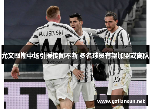 尤文图斯中场引援传闻不断 多名球员有望加盟或离队